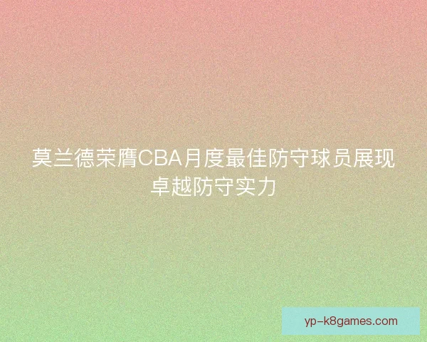 莫兰德荣膺CBA月度最佳防守球员展现卓越防守实力