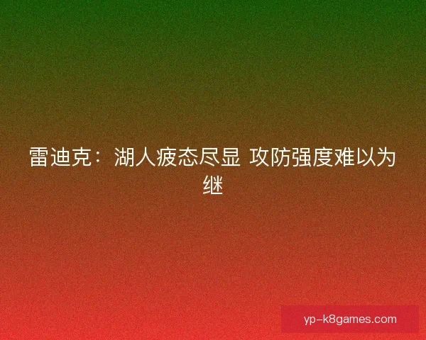 雷迪克：湖人疲态尽显 攻防强度难以为继