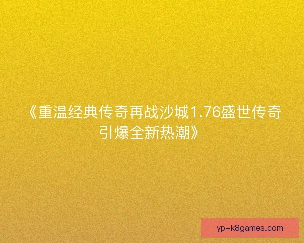 《重温经典传奇再战沙城1.76盛世传奇引爆全新热潮》