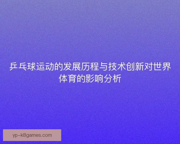 乒乓球运动的发展历程与技术创新对世界体育的影响分析