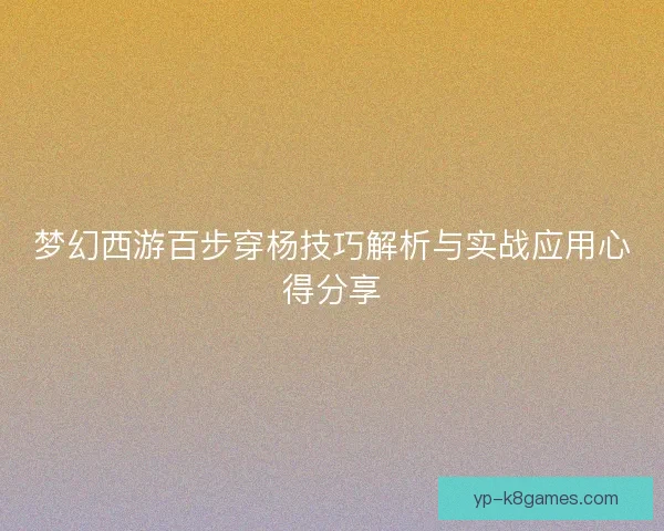 梦幻西游百步穿杨技巧解析与实战应用心得分享