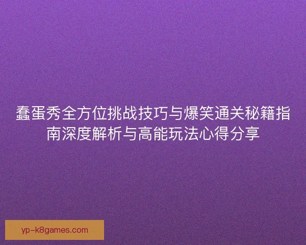 蠢蛋秀全方位挑战技巧与爆笑通关秘籍指南深度解析与高能玩法心得分享