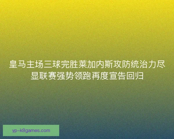 皇马主场三球完胜莱加内斯攻防统治力尽显联赛强势领跑再度宣告回归 皇马主场三球完胜莱加内斯攻防统治力尽显联赛强势领跑再度宣告回归