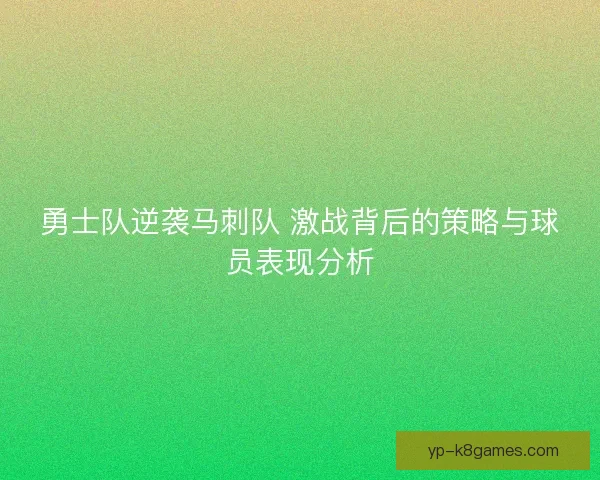 勇士队逆袭马刺队 激战背后的策略与球员表现分析