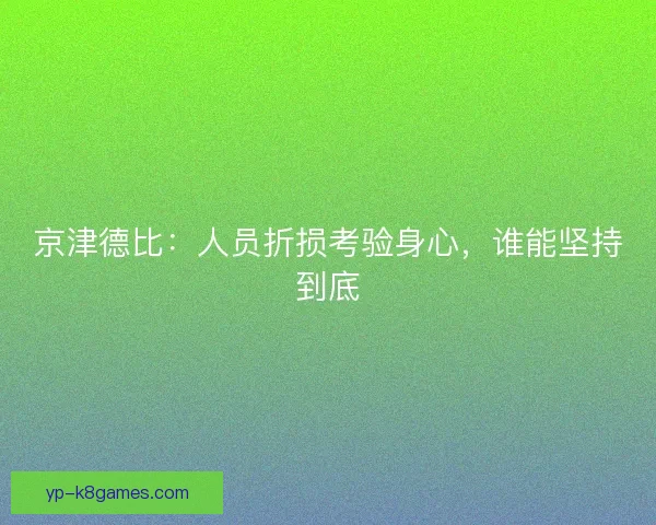 京津德比:人员折损考验身心,谁能坚持到底 京津德比:人员折损考验身心,谁能坚持到底