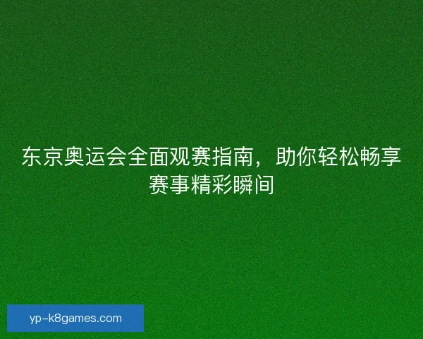 东京奥运会全面观赛指南，助你轻松畅享赛事精彩瞬间